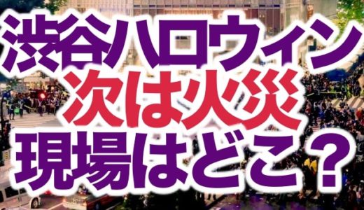 【火災動画】ハロウィン渋谷センター街で火事！ビルの場所や犠牲者は？