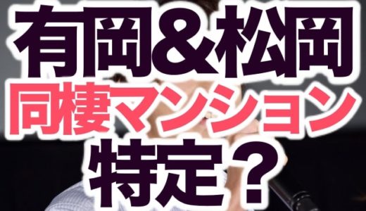 【画像】松岡茉優と有岡大貴が熱愛・同棲のマンション特定！家賃や住所も紹介