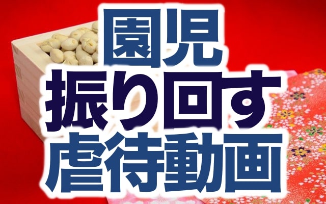 動画 園児の足を振り回す姫路市保育施設での虐待映像 節分の赤鬼が過剰な演出 ジェイコヴの枕コトバ